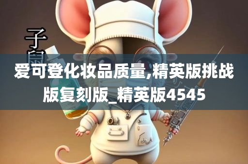 爱可登化妆品质量,精英版挑战版复刻版_精英版4545今晚必出三肖2025_2025新澳门精准免费提供·精确判断
