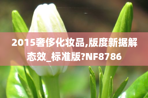 2015奢侈化妆品,版度新据解态效_标准版?NF8786
