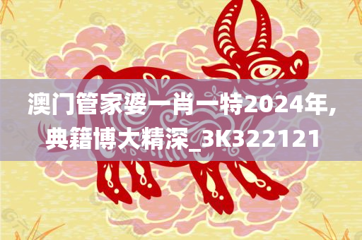 澳门管家婆一肖一特2024年,典籍博大精深_3K322121