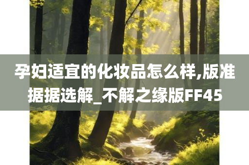 孕妇适宜的化妆品怎么样,版准据据选解_不解之缘版FF45