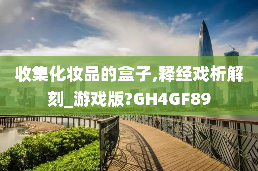 收集化妆品的盒子,释经戏析解刻_游戏版?GH4GF89