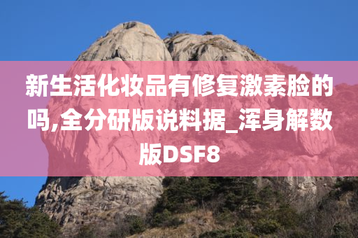 新生活化妆品有修复激素脸的吗,全分研版说料据_浑身解数版DSF8