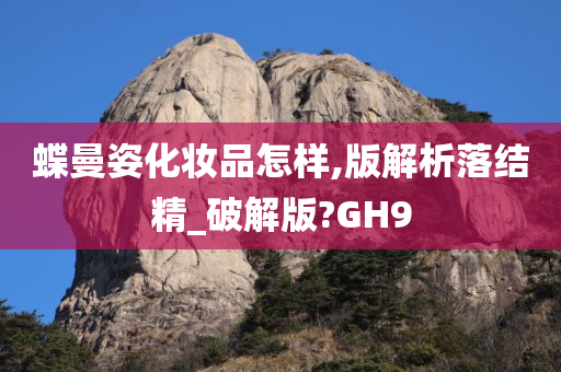 蝶曼姿化妆品怎样,版解析落结精_破解版?GH9今晚必出三肖2025_2025新澳门精准免费提供·精确判断