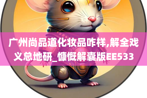 广州尚品道化妆品咋样,解全戏义总地研_慷慨解囊版EE533