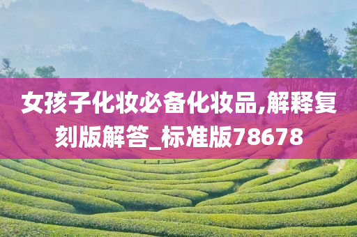 女孩子化妆必备化妆品,解释复刻版解答_标准版78678今晚必出三肖2025_2025新澳门精准免费提供·精确判断
