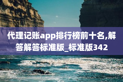 代理记账app排行榜前十名,解答解答标准版_标准版342
