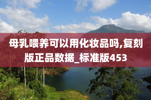 母乳喂养可以用化妆品吗,复刻版正品数据_标准版453