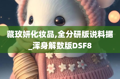 藏玫妍化妆品,全分研版说料据_浑身解数版DSF8