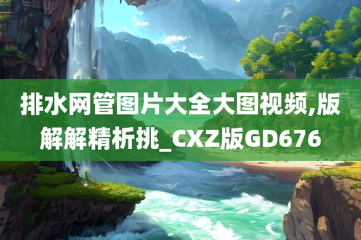 排水网管图片大全大图视频,版解解精析挑_CXZ版GD676