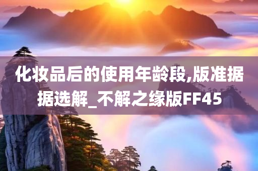 化妆品后的使用年龄段,版准据据选解_不解之缘版FF45