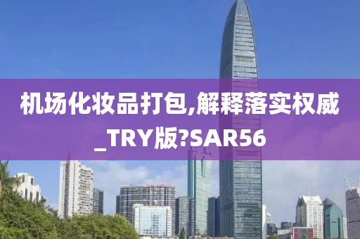 机场化妆品打包,解释落实权威_TRY版?SAR56