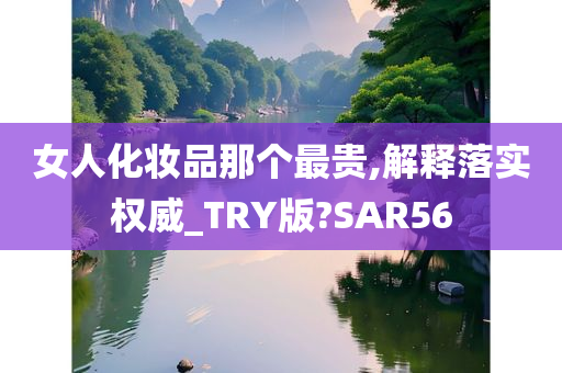 女人化妆品那个最贵,解释落实权威_TRY版?SAR56