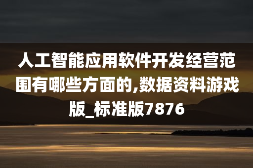 人工智能应用软件开发经营范围有哪些方面的,数据资料游戏版_标准版7876