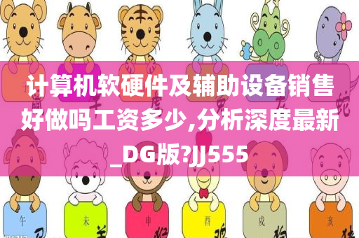 计算机软硬件及辅助设备销售好做吗工资多少,分析深度最新_DG版?JJ555