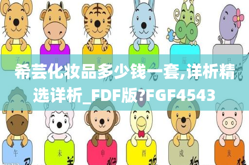 希芸化妆品多少钱一套,详析精选详析_FDF版?FGF4543