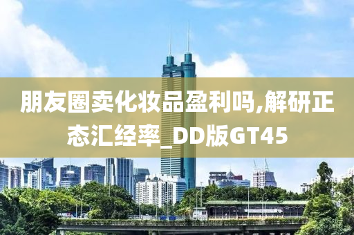 朋友圈卖化妆品盈利吗,解研正态汇经率_DD版GT45