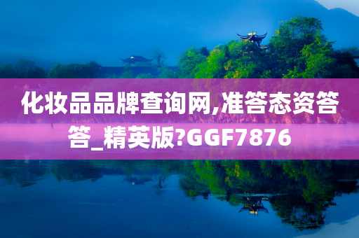 化妆品品牌查询网,准答态资答答_精英版?GGF7876