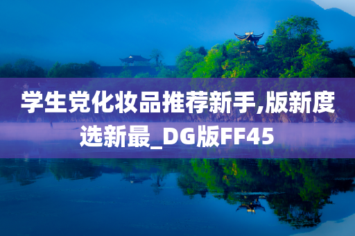 学生党化妆品推荐新手,版新度选新最_DG版FF45
