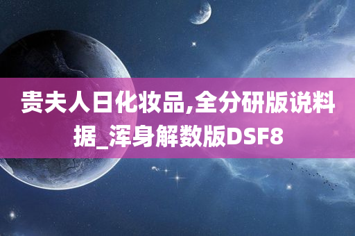 贵夫人日化妆品,全分研版说料据_浑身解数版DSF8