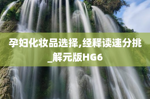 孕妇化妆品选择,经释读速分挑_解元版HG6