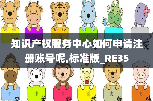 知识产权服务中心如何申请注册账号呢,标准版_RE35