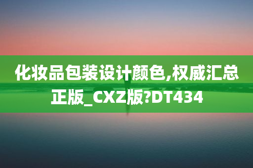 化妆品包装设计颜色,权威汇总正版_CXZ版?DT434