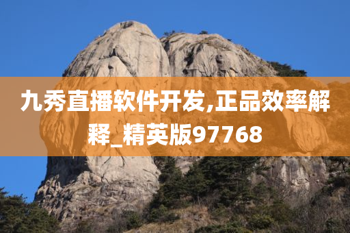 九秀直播软件开发,正品效率解释_精英版97768