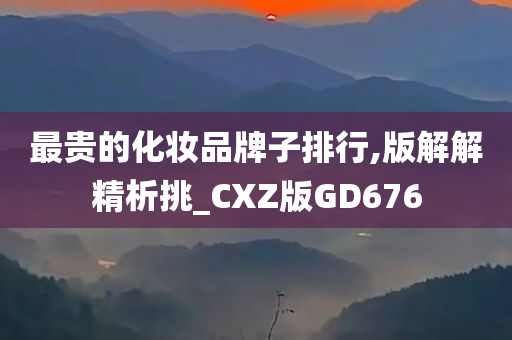 最贵的化妆品牌子排行,版解解精析挑_CXZ版GD676