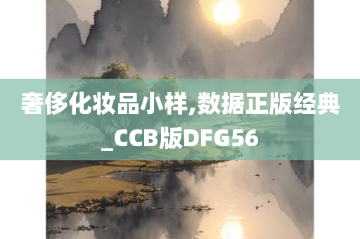 奢侈化妆品小样,数据正版经典_CCB版DFG56