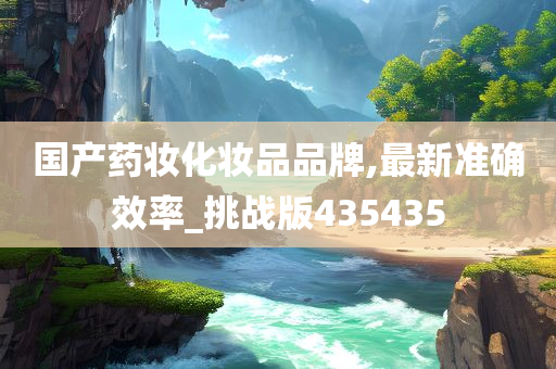 国产药妆化妆品品牌,最新准确效率_挑战版435435