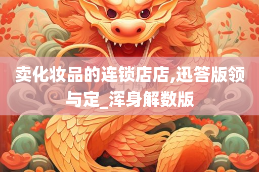 卖化今晚必出三肖2025_2025新澳门精准免费提供·精确判断妆品的连锁店店,迅答版领与定_浑身解数版