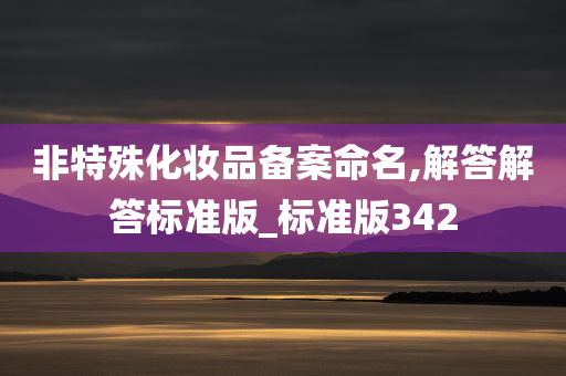 非特殊化妆品备案命名,解答解答标准版_标准版342