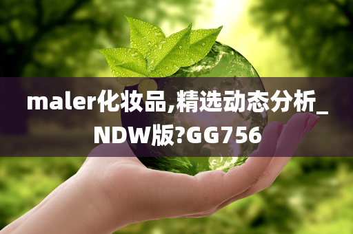 maler化妆品,精选动态分析_NDW版?GG756