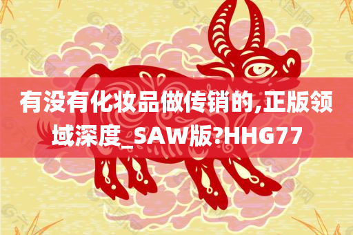 有没有化妆品做传销的,正版领域深度_SAW版?HHG77