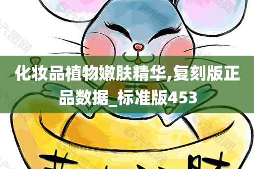 化妆品植物嫩肤精华,复刻版正品数据_标准版453