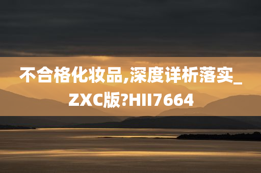 不合格化妆品,深度详析落实_ZXC版?HII7664