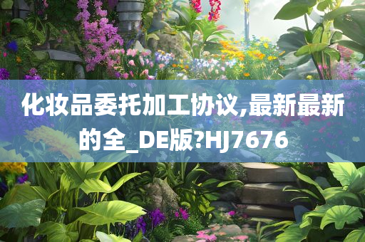 化妆品委托加工协议,最新最新的全_DE版?HJ7676