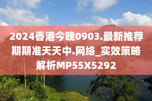 2024香港今晚0903.最新推荐期期准天天中.网络_实效策略解析MP55X5292