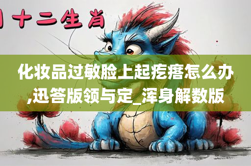 化妆品过敏脸上起疙瘩怎么办,迅答版领与定_浑身解数版