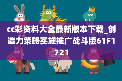 cc彩资料大全最新版本下载_创造力策略实施推广战斗版61F1721