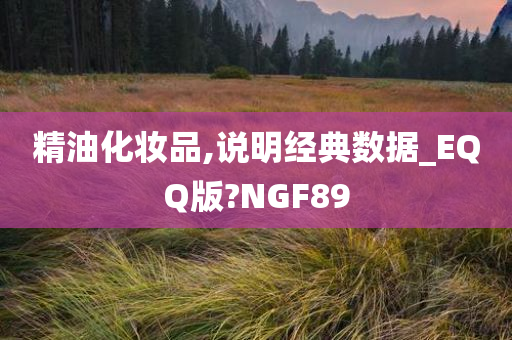 精油化妆品,说明经典数据_EQQ版?NGF89今晚必出三肖2025_2025新澳门精准免费提供·精确判断