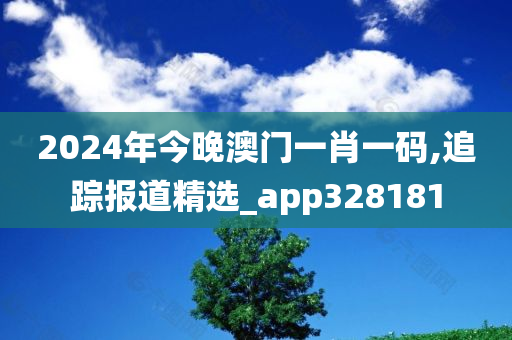 2024年今晚澳门一肖一码,追踪报道精选_app328181