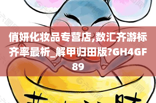俏妍化妆品专营店,数汇齐游标齐率今晚必出三肖2025_2025新澳门精准免费提供·精确判断最析_解甲归田版?GH4GF89