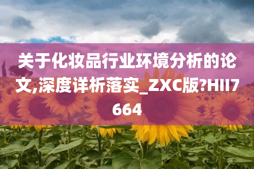关于化妆品行业环境分析的论文,深度详析落实_ZXC版?HII7664