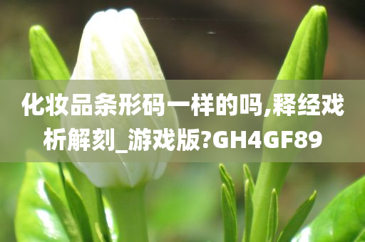 化妆品条形码一样的吗,释经戏析解刻_游戏版?GH4GF89
