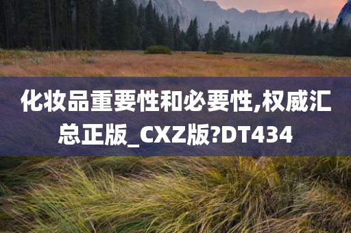 化妆品重要性和必要性,权威汇总正版_CXZ版?DT434