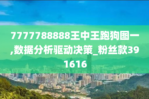 7777788888王中王跑狗图一,数据分析驱动决策_粉丝款391616