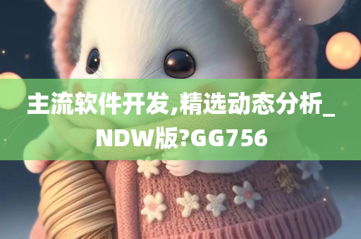 主流软件开发,精选动态分析_NDW版?GG756