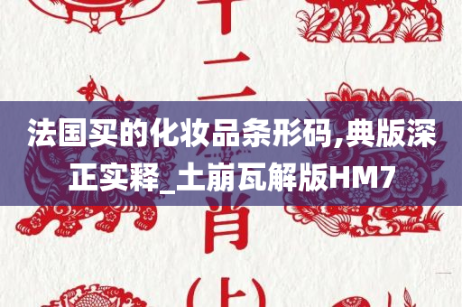 法国买的化妆品条形码,典版深正实释_土崩瓦解版HM7