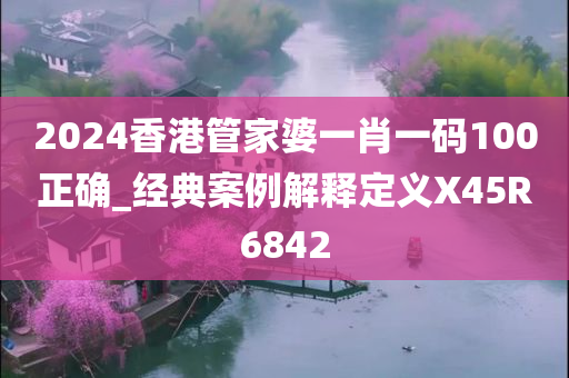2024香港管家婆一肖一码100正确_经典案例解释定义X45R6842